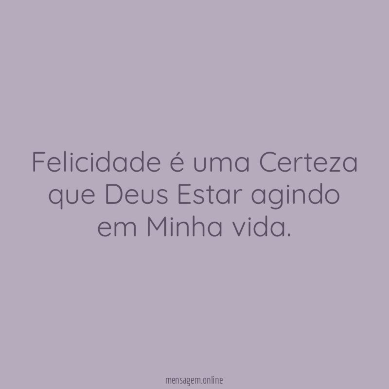 Felicidade é uma Certeza que Deus Estar agindo em Minha vida