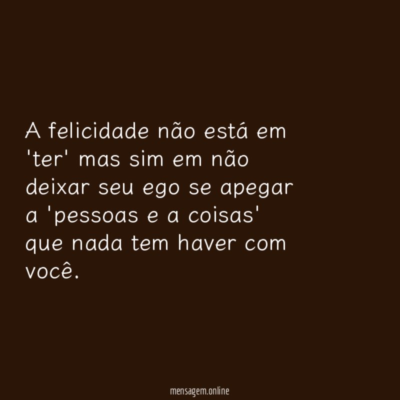 A felicidade não está em 'ter' mas sim