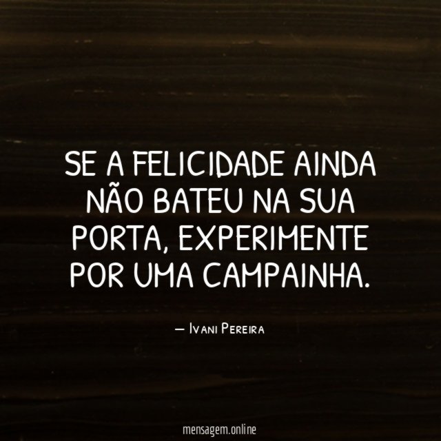 Se a felicidade ainda não bateu na sua porta