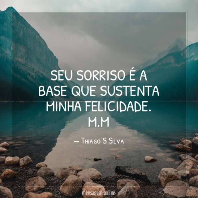 Seu sorriso é a base que sustenta minha felicidade