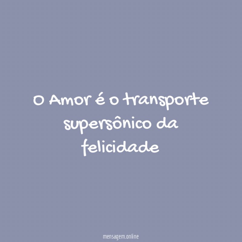 O Amor é o transporte supersônico da felicidade