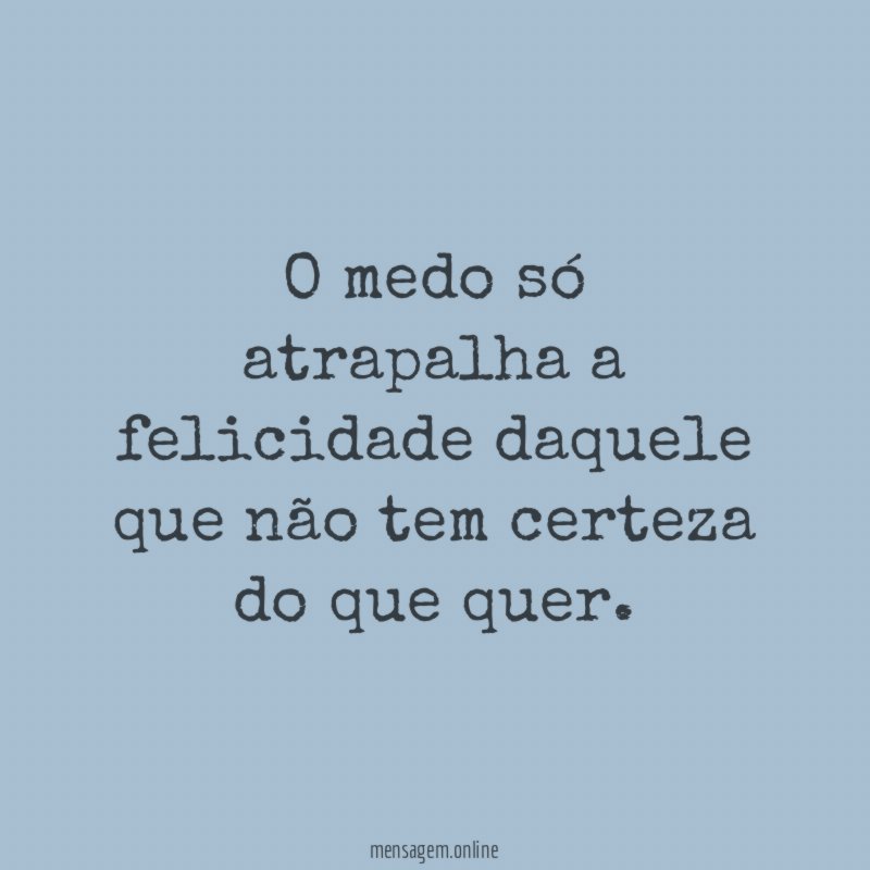 O medo só atrapalha a felicidade daquele que