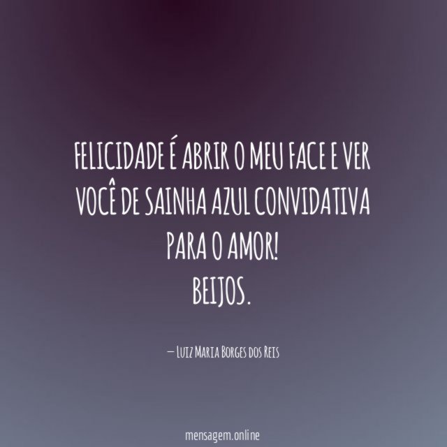 Felicidade é abrir o meu face e ver
