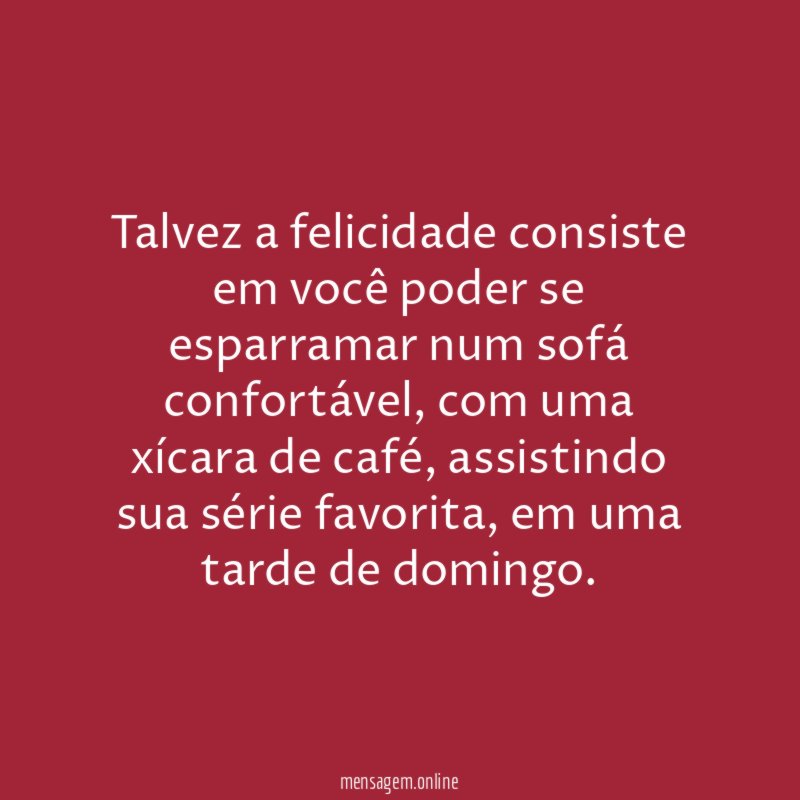 Talvez a felicidade consiste em você poder se