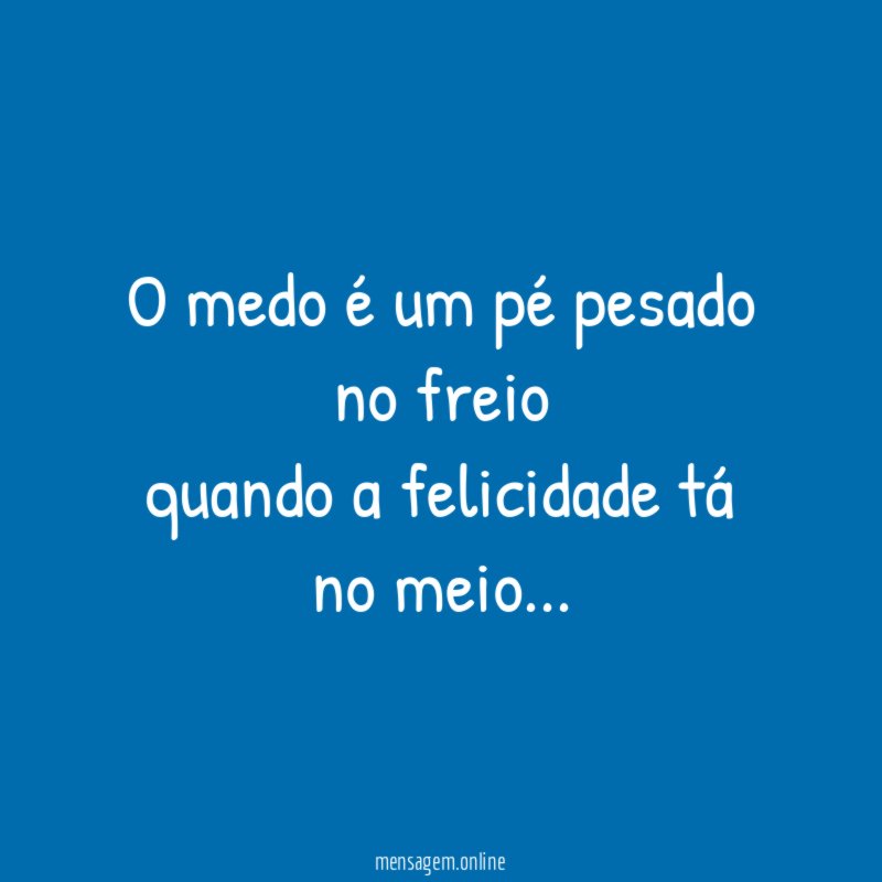 O medo é um pé pesado no freio quando