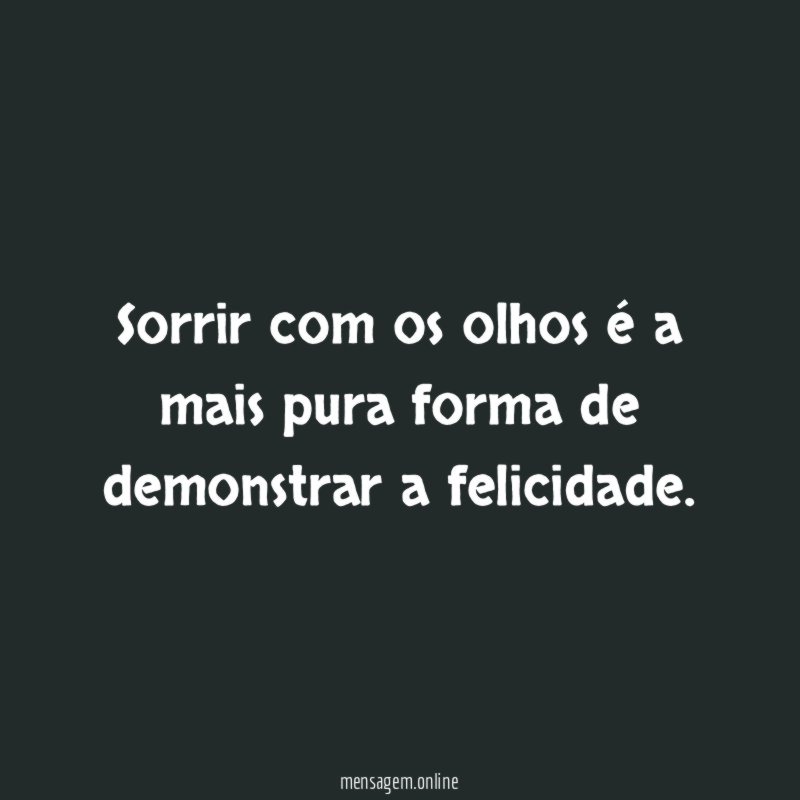 Sorrir com os olhos é a mais pura forma de demonstrar a felicidade
