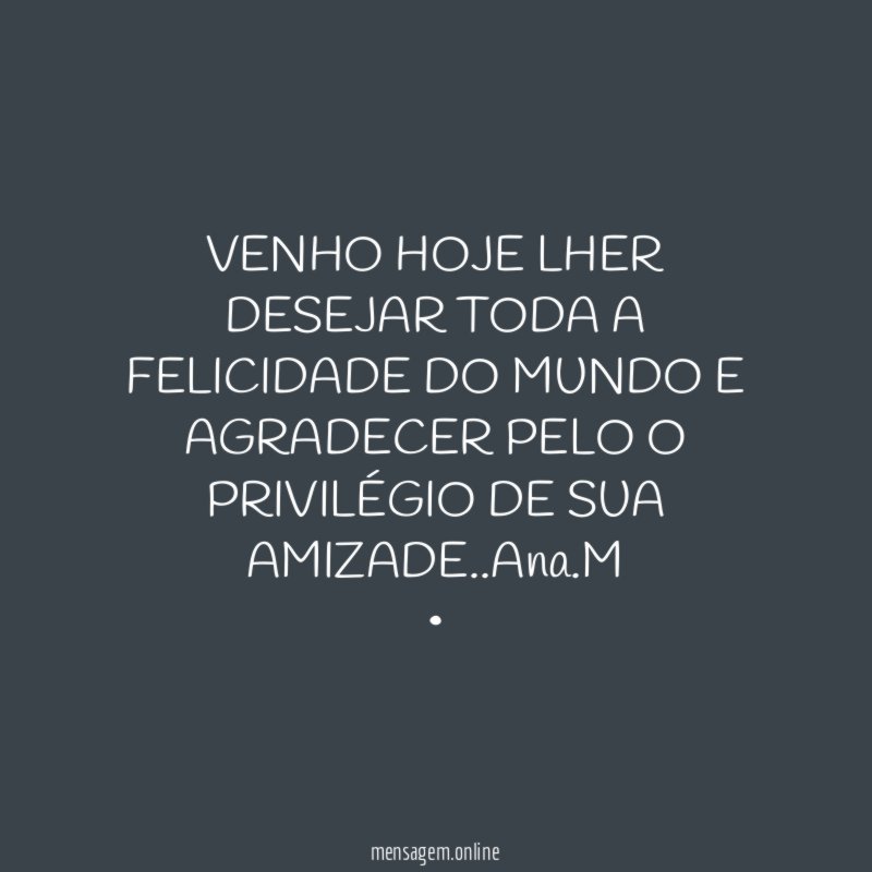 VENHO HOJE LHER DESEJAR TODA A FELICIDADE DO