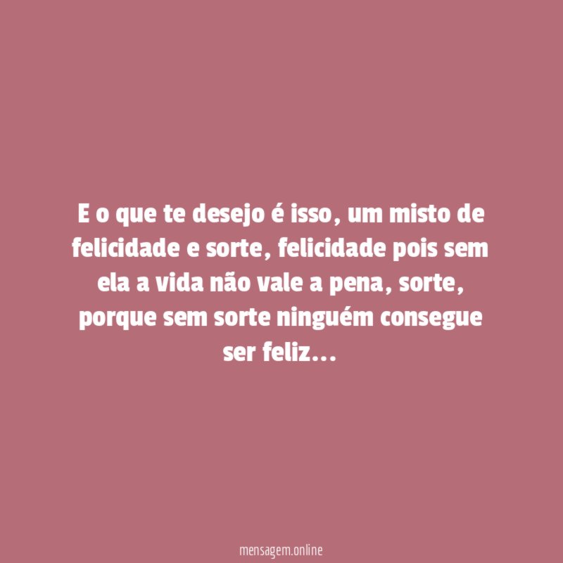 E o que te desejo é isso