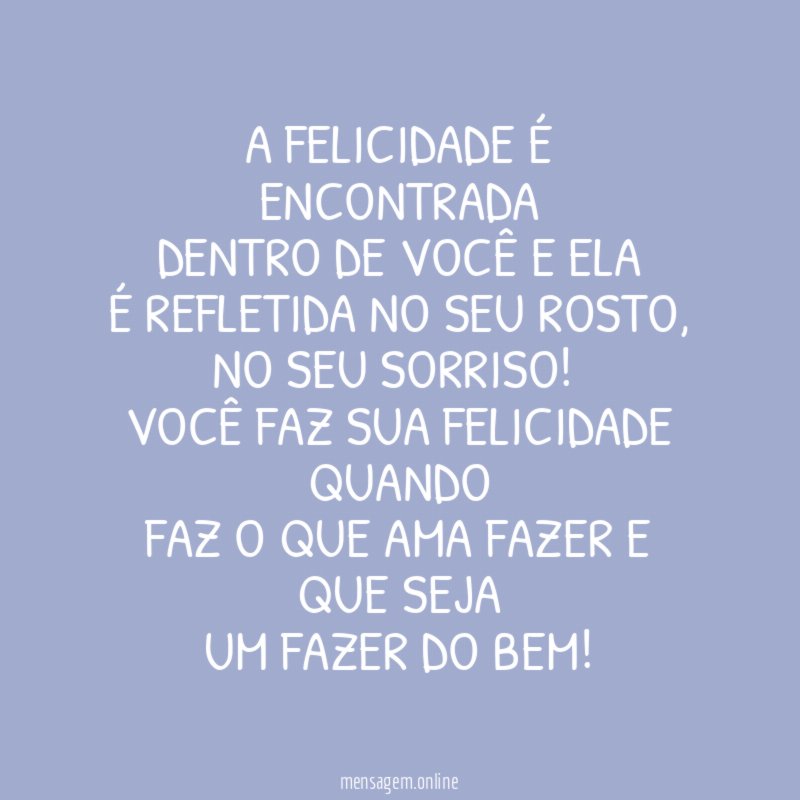 A felicidade é encontrada dentro de você e ela é refletida no seu rosto