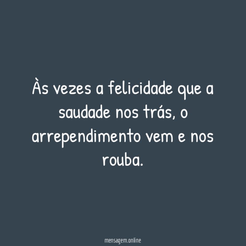 Às vezes a felicidade que a saudade nos trás