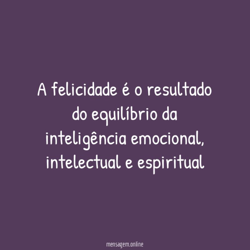A felicidade é o resultado do equilíbrio da inteligência emocional
