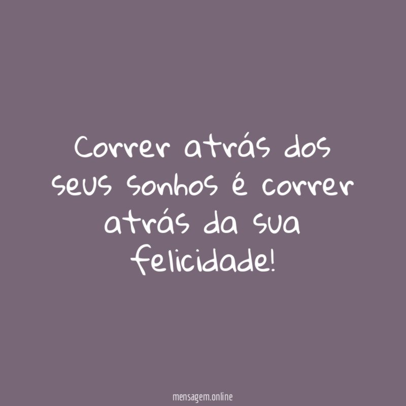 Correr atrás dos seus sonhos é correr atrás da sua felicidade