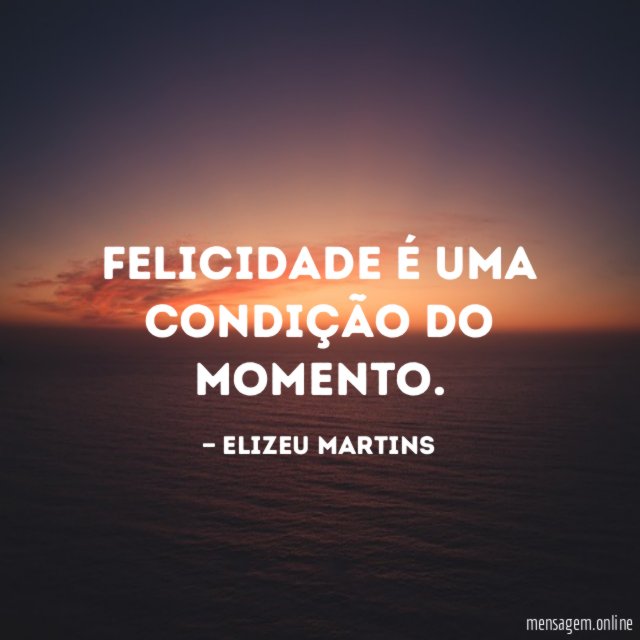Felicidade é uma condição do momento