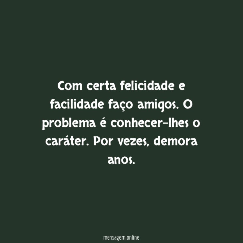 Com certa felicidade e facilidade faço amigos