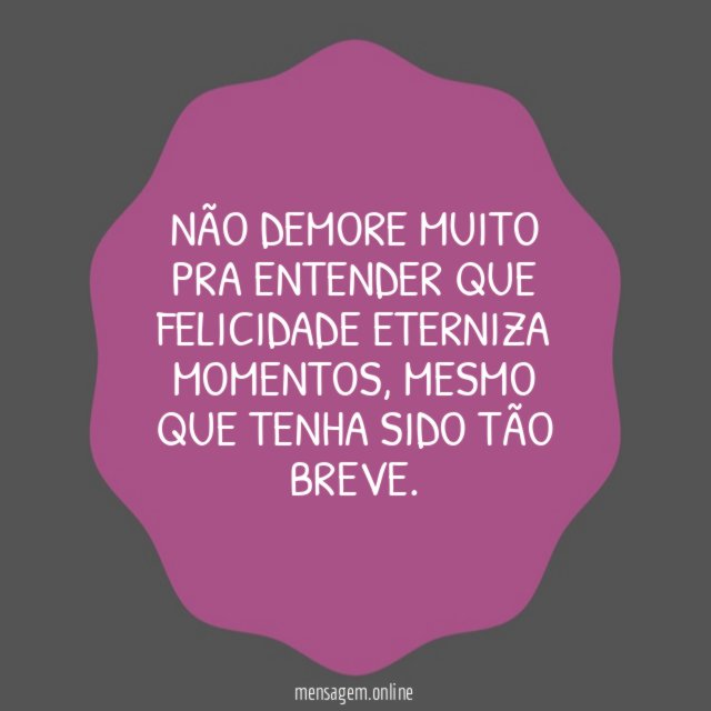 Não demore muito pra entender que Felicidade eterniza momentos