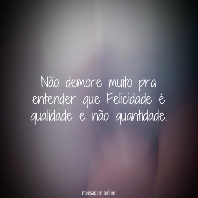 Não demore muito pra entender que Felicidade é