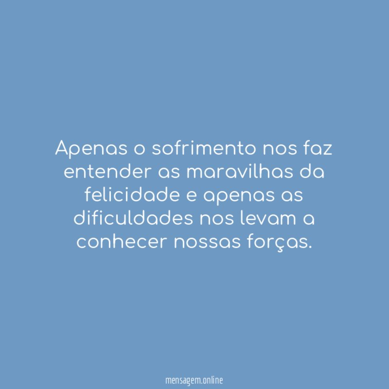 Apenas o sofrimento nos faz entender as maravilhas