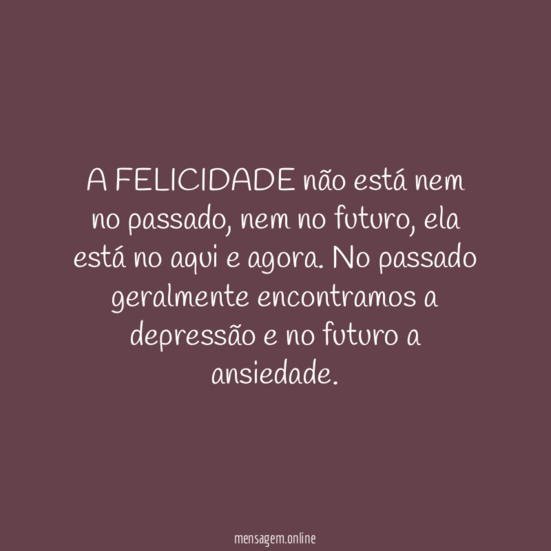 A FELICIDADE não está nem no passado