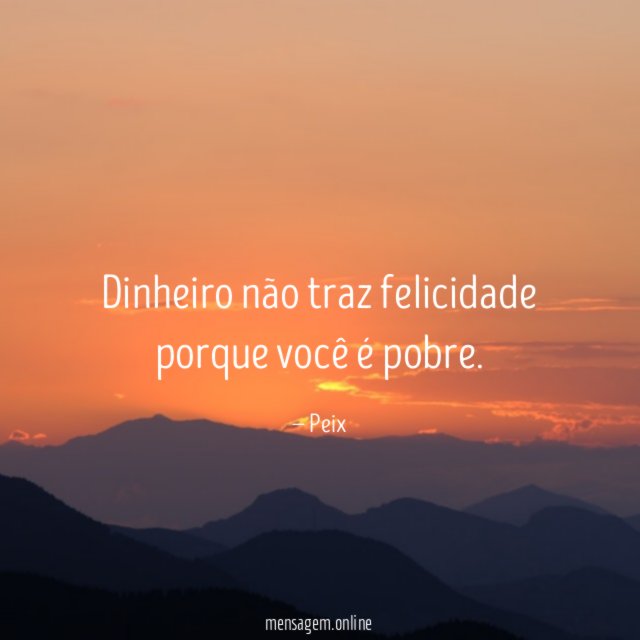 Dinheiro não traz felicidade porque você é pobre