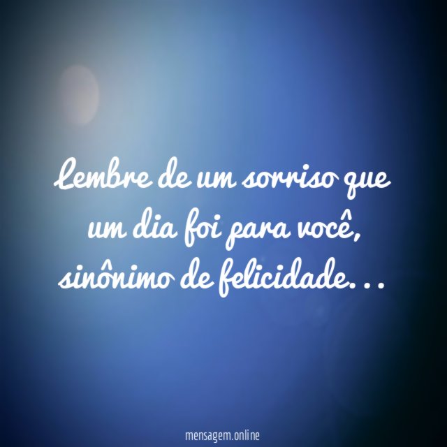 Lembre de um sorriso que um dia foi para você