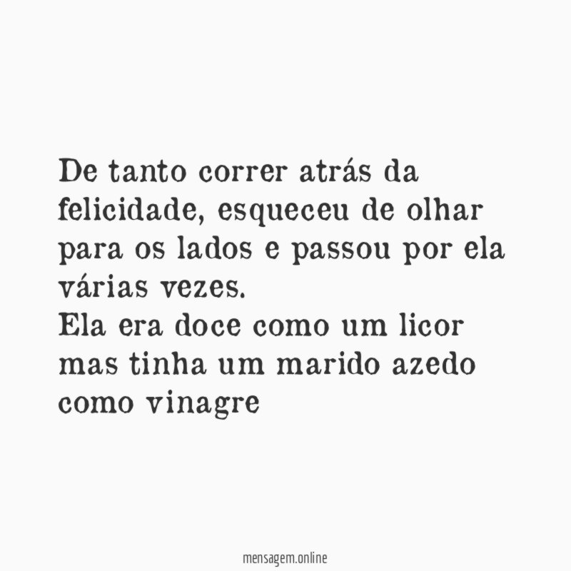 De tanto correr atrás da felicidade, esqueceu de olhar para os lados e passou por ela várias vezes.