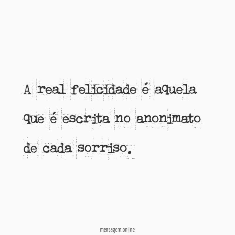 A real felicidade é aquela que é escrita no anonimato de cada sorriso