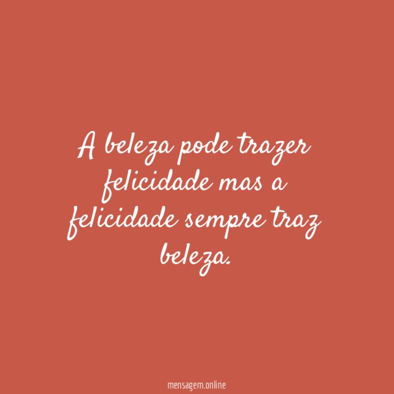A beleza pode trazer felicidade mas a felicidade sempre traz beleza