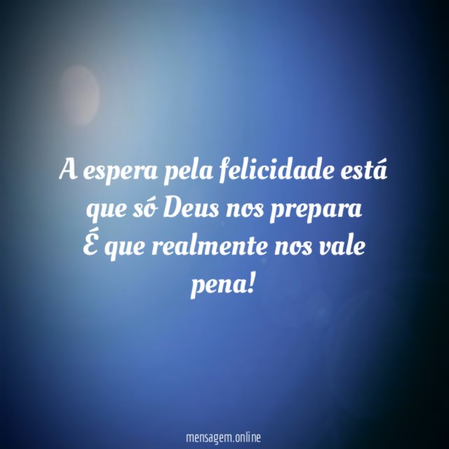 A espera pela felicidade está que só Deus nos