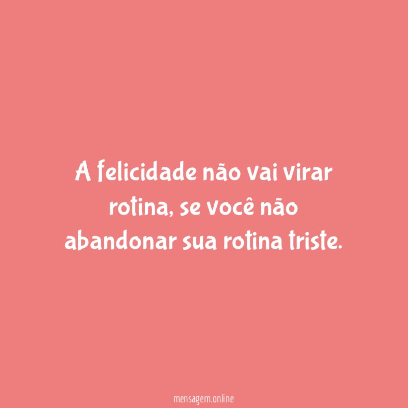 A felicidade não vai virar rotina