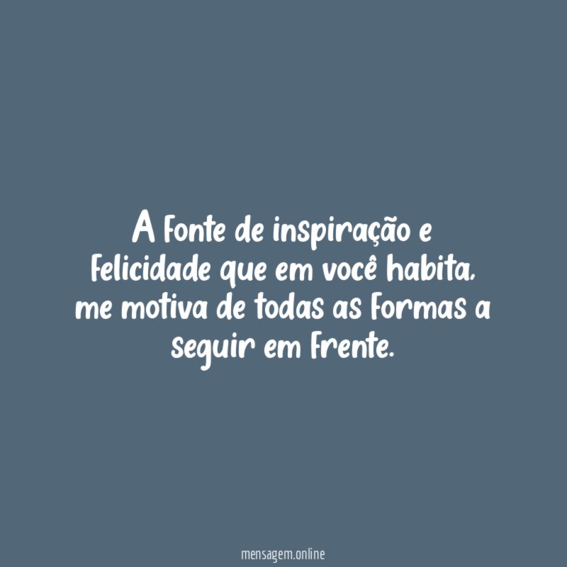 A fonte de inspiração e felicidade que em você habita
