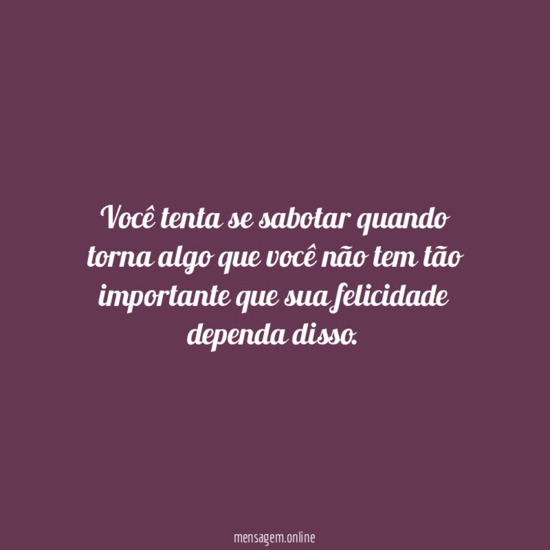 Você tenta se sabotar quando torna algo que
