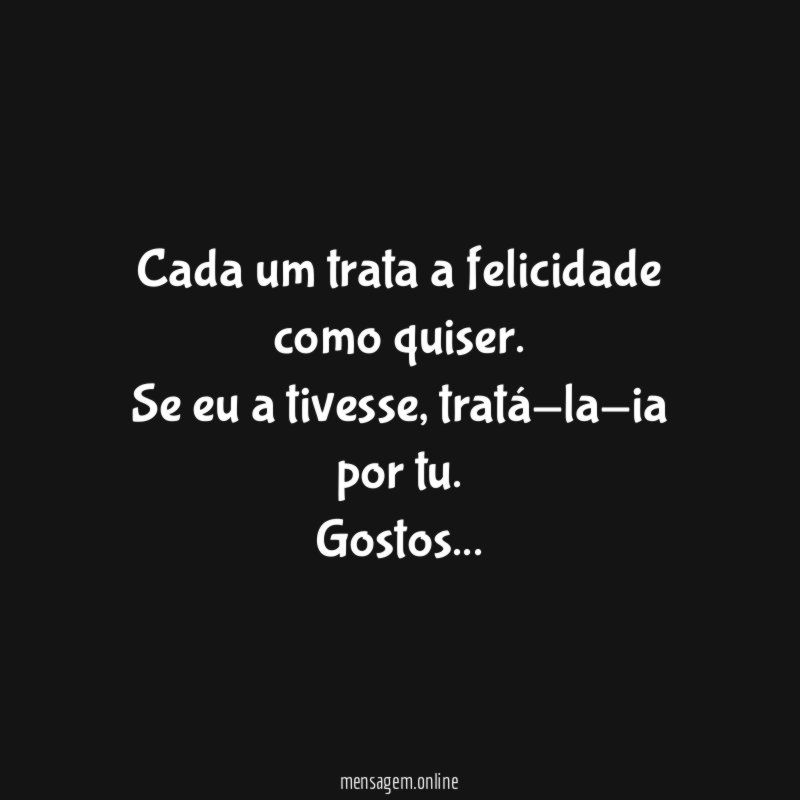 Cada um trata a felicidade como quiser