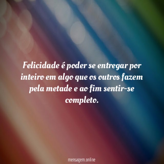Felicidade é poder se entregar por inteiro em
