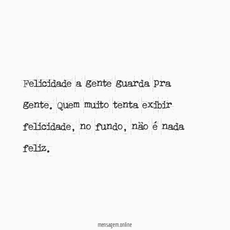 Felicidade a gente guarda pra gente