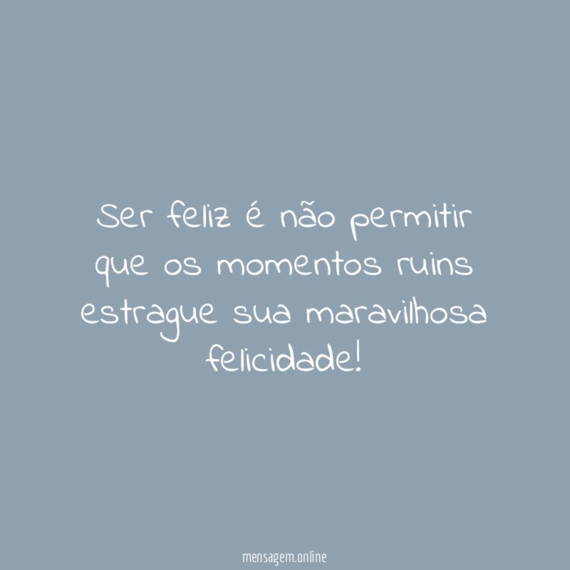 Ser feliz é não permitir que os momentos