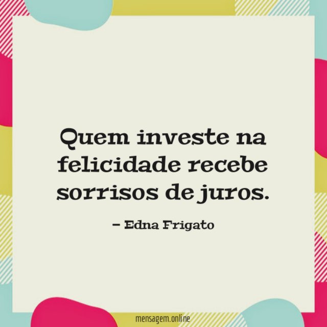 Quem investe na felicidade recebe sorrisos de juros