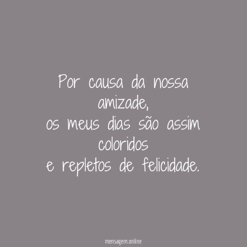 Por causa da nossa amizade