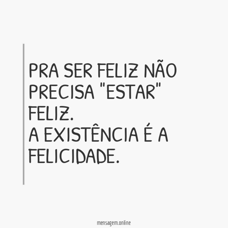 PRA SER FELIZ NÃO PRECISA "ESTAR" FELIZ
