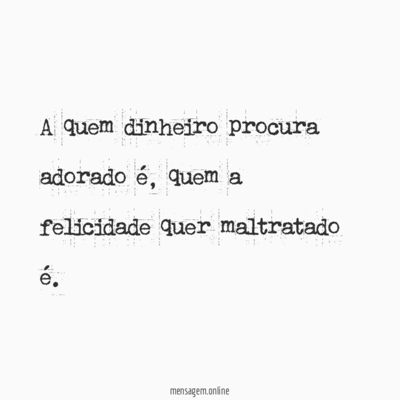 A quem dinheiro procura adorado é