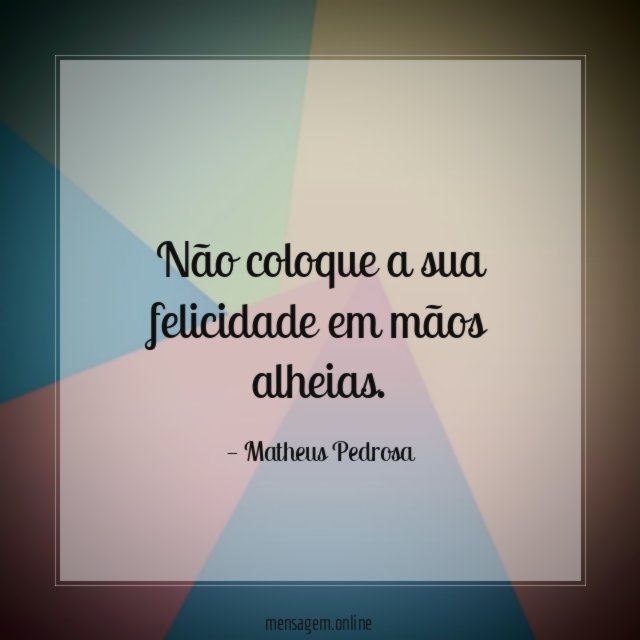Não coloque a sua felicidade em mãos alheias