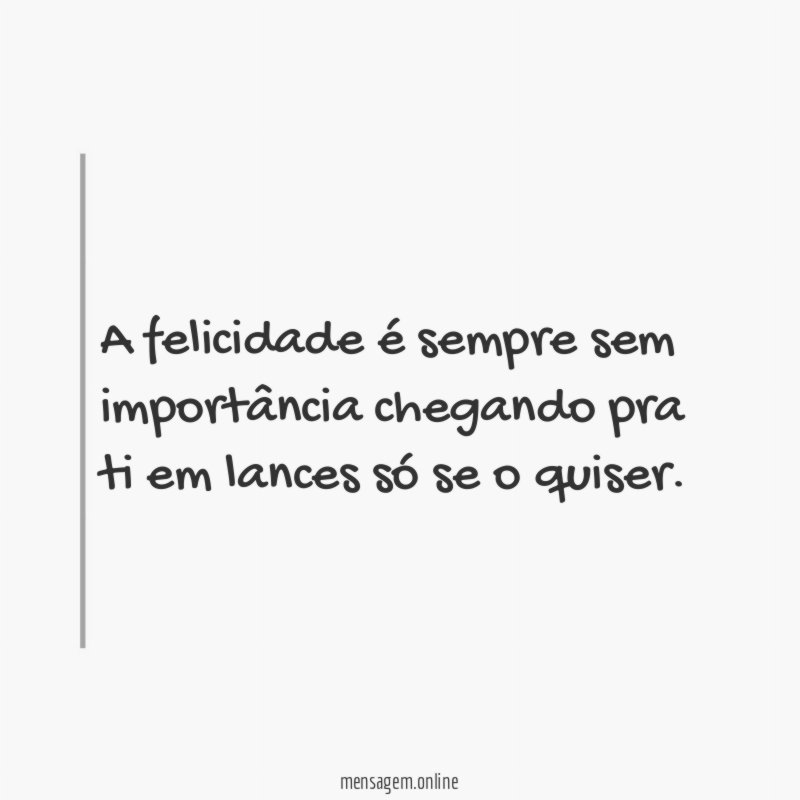 A felicidade é sempre sem importância chegando pra