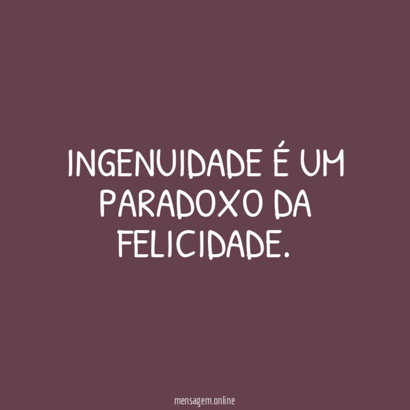 Ingenuidade é um paradoxo da felicidade