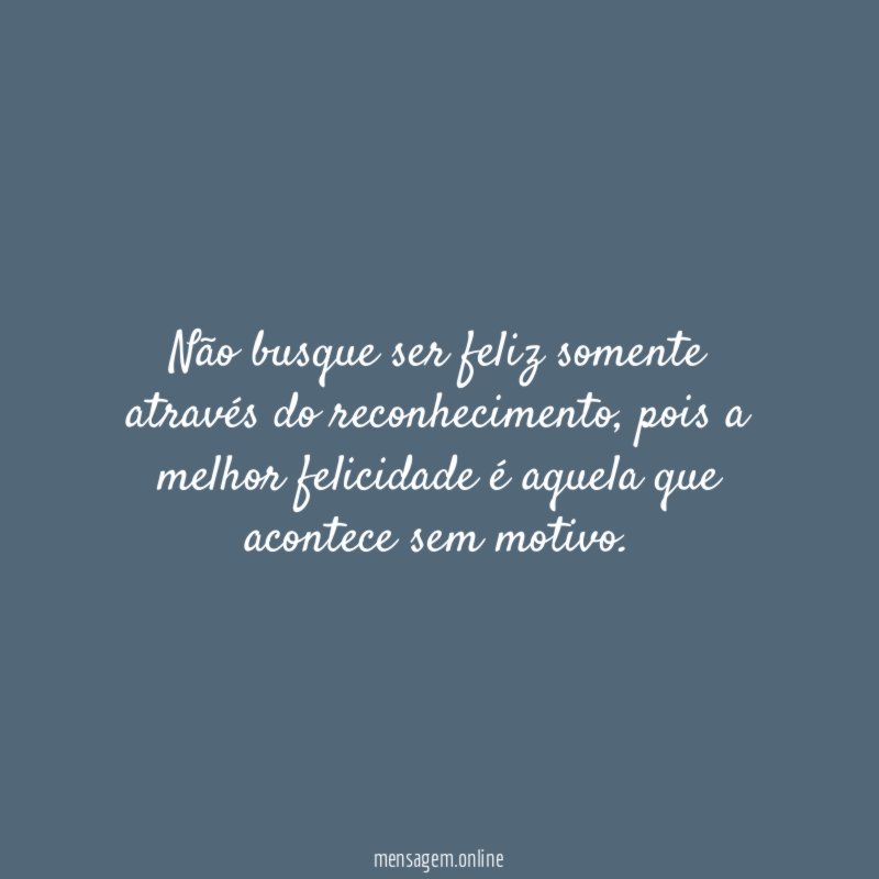 Não busque ser feliz somente através do reconhecimento