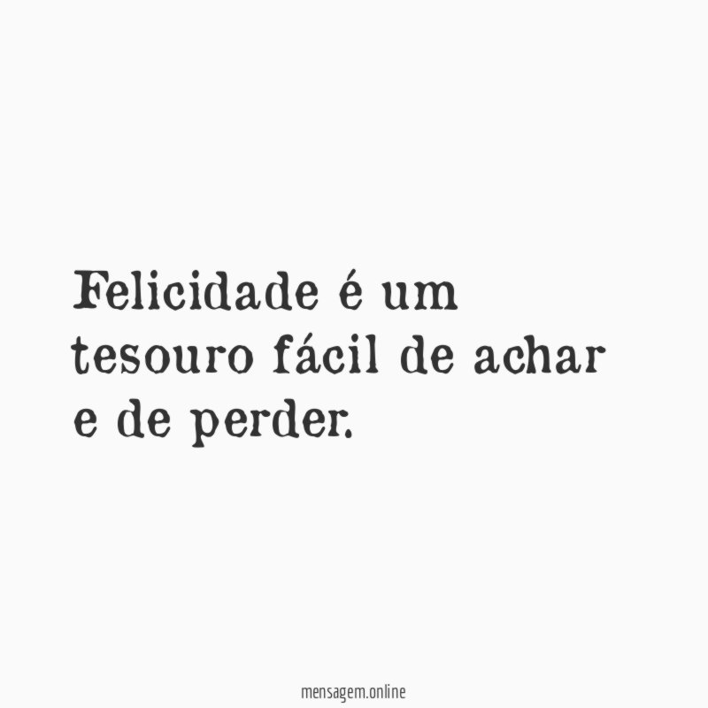 Felicidade é um tesouro fácil de achar e de perder