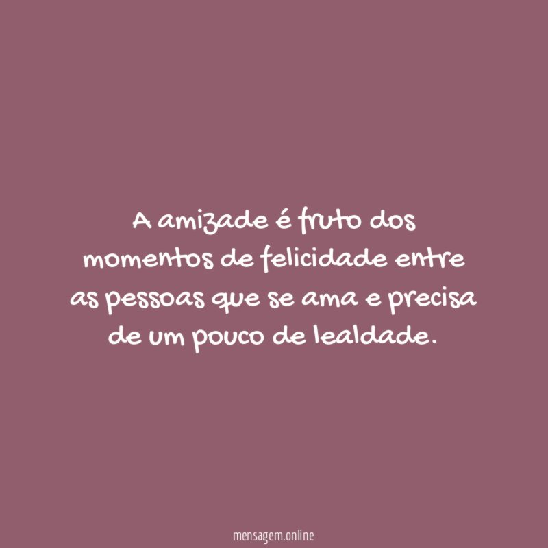 A amizade é fruto dos momentos de felicidade