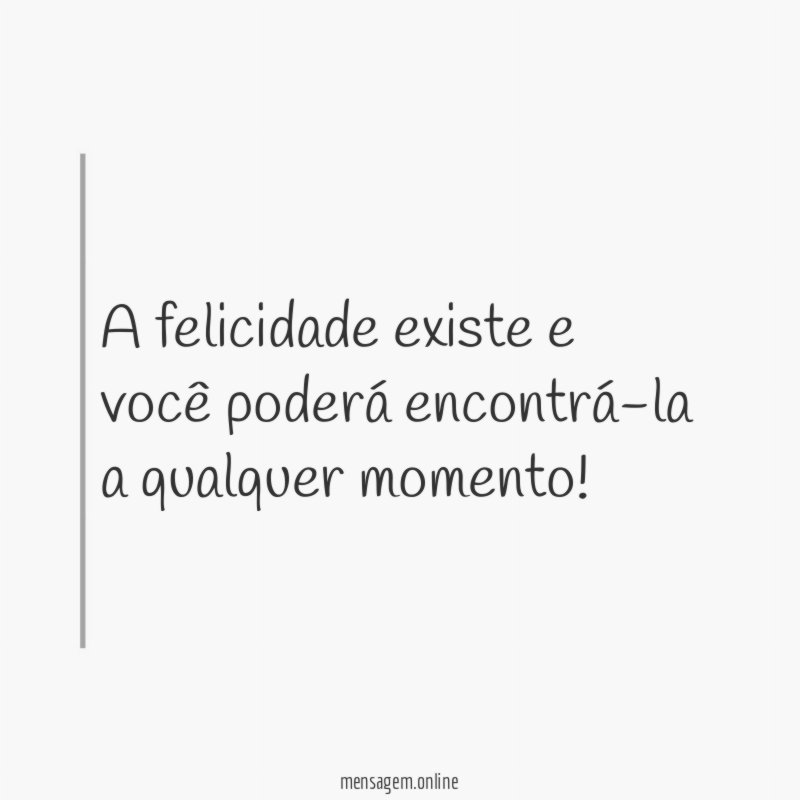 A felicidade existe e você poderá encontrá-la a qualquer momento