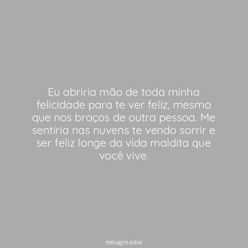Eu abriria mão de toda minha felicidade para te ver feliz