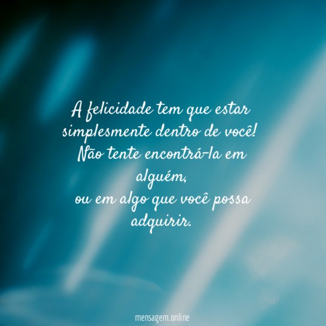A felicidade tem que estar simplesmente dentro de você