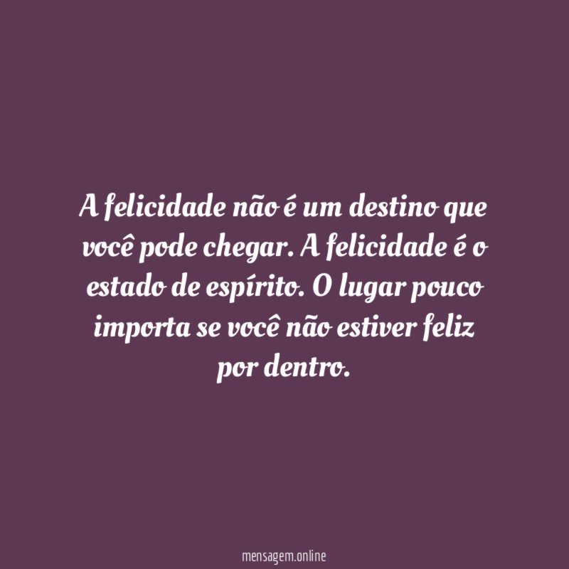 A felicidade não é um destino que você pode chegar