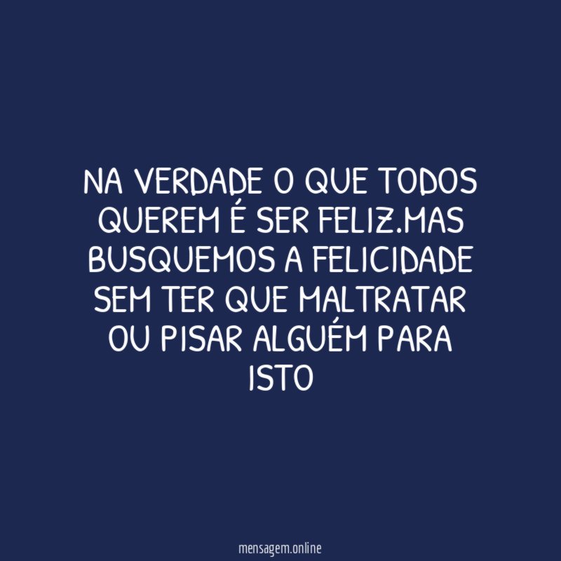 Na verdade o que todos querem é ser feliz